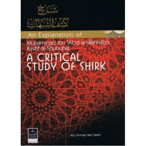 An Explanation of Muhammad ibn Abdul-Wahhaab's Kashf Al-Shubuhaat: A Critical Study of Shirk